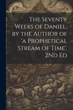 The Seventy Weeks of Daniel, by the Author of 'a Prophetical Stream of Time', 2Nd Ed - Anonymous