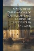 Semi-Serious Observations of an Italian Exile During His Residence in England