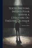 Textes Bretons Inédits Pour Servir a L'Histoire du Théâtre Celtique