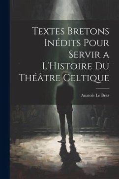 Textes Bretons Inédits Pour Servir a L'Histoire du Théâtre Celtique - Le Braz, Anatole