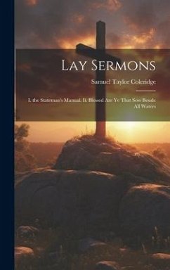 Lay Sermons: I. the Stateman's Manual. Ii. Blessed Are Ye That Sow Beside All Waters - Coleridge, Samuel Taylor