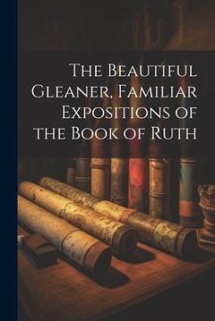 The Beautiful Gleaner, Familiar Expositions of the Book of Ruth - Anonymous