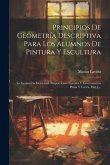 Principios De Geometría Descriptiva Para Los Alumnos De Pintura Y Escultura: La Geometría Elemental, Proporciones Lineales Y Estereometría Plana Y Cur