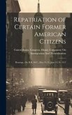 Repatriation of Certain Former American Citizens: Hearings...On H.R. 3647...May 24, 25, June 14, 29, 1917