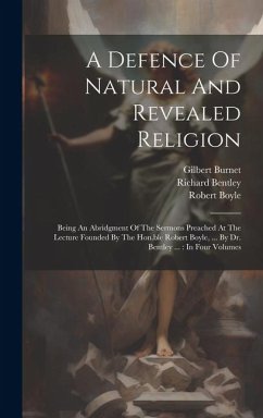A Defence Of Natural And Revealed Religion: Being An Abridgment Of The Sermons Preached At The Lecture Founded By The Hon.ble Robert Boyle, ... By Dr. - Boyle, Robert; Burnet, Gilbert; Bentley, Richard