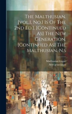 The Malthusian. [vol.1, No.1 Is Of The 2nd Ed.]. [continued As] The New Generation. [continued As] The Malthusian. N.s - League, Malthusian; Generation, New