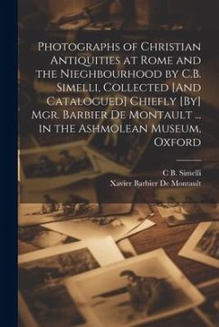 Photographs of Christian Antiquities at Rome and the Nieghbourhood by C.B. Simelli, Collected [And Catalogued] Chiefly [By] Mgr. Barbier De Montault . - De Montault, Xavier Barbier; Simelli, C. B.