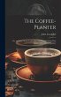 The Coffee-Planter: Or, an Essay On the... - Bild 1