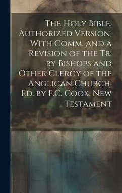 The Holy Bible, Authorized Version, With Comm. and a Revision of the Tr. by Bishops and Other Clergy of the Anglican Church, Ed. by F.C. Cook. New Tes - Anonymous