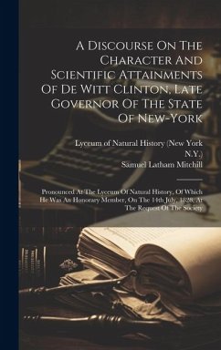 A Discourse On The Character And Scientific Attainments Of De Witt Clinton, Late Governor Of The State Of New-york: Pronounced At The Lyceum Of Natura - Mitchill, Samuel Latham; N. Y. ).