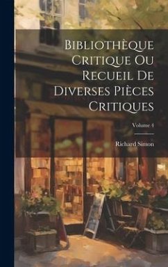 Bibliothèque Critique Ou Recueil De Diverses Pièces Critiques; Volume 4 - Simon, Richard