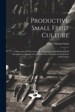 Productive Small Fruit Culture: A Discussion Of The Growing, Harvesting, And Marketing Of Strawberries, Raspberries, Blackberries, Currants, Gooseberr - Sears, Fred Coleman