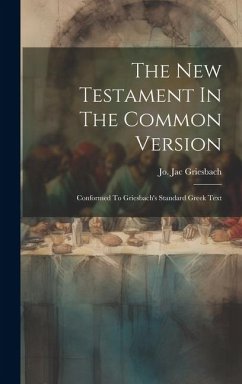The New Testament In The Common Version: Conformed To Griesbach's Standard Greek Text - Griesbach, Jo Jac
