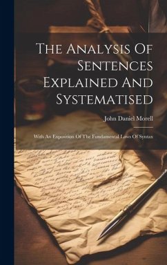 The Analysis Of Sentences Explained And Systematised: With An Exposition Of The Fundamental Laws Of Syntax - Morell, John Daniel