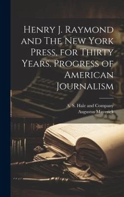 Henry J. Raymond and The New York Press, for Thirty Years. Progress of American Journalism - Maverick, Augustus
