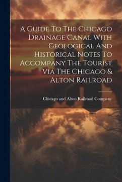 A Guide To The Chicago Drainage Canal With Geological And Historical Notes To Accompany The Tourist Via The Chicago & Alton Railroad