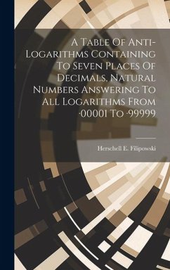 A Table Of Anti-logarithms Containing To Seven Places Of Decimals, Natural Numbers Answering To All Logarithms From -00001 To -99999 - Filipowski, Herschell E.