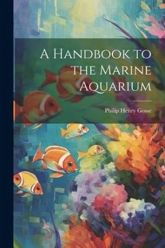 A Handbook to the Marine Aquarium - Gosse, Philip Henry