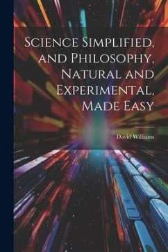 Science Simplified, and Philosophy, Natural and Experimental, Made Easy - Williams, David