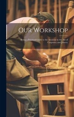 Our Workshop: Being a Practical Guide to the Amateur in the Art of Carpentry and Joinery - Anonymous