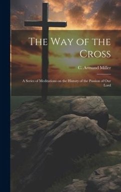 The way of the Cross; a Series of Meditations on the History of the Passion of our Lord - Miller, C. Armand