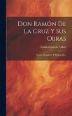 Don Ramón De La Cruz Y Sus Obras: Ensayo Biográfico Y Bibliográfico