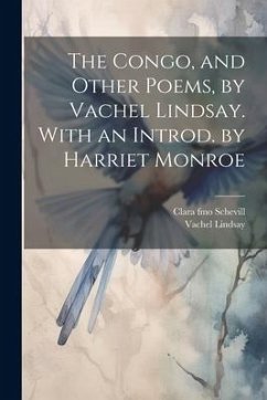 The Congo, and Other Poems, by Vachel Lindsay. With an Introd. by Harriet Monroe - Lindsay, Vachel; Schevill, Clara Fmo