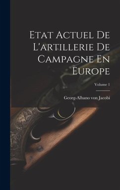 Etat Actuel De L'artillerie De Campagne En Europe; Volume 1 - Jacobi, Georg-Albano von