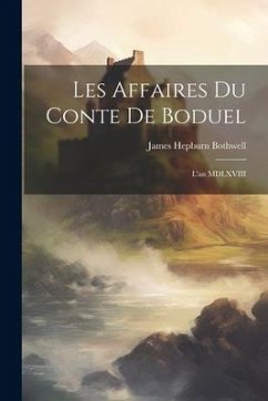 Les Affaires du Conte de Boduel: L'an MDLXVIII - Bothwell, James Hepburn