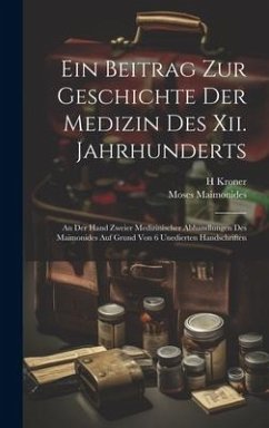 Ein Beitrag Zur Geschichte Der Medizin Des Xii. Jahrhunderts: An Der Hand Zweier Medizinischer Abhandlungen Des Maimonides Auf Grund Von 6 Unedierten - Maimonides, Moses; Kroner, H.