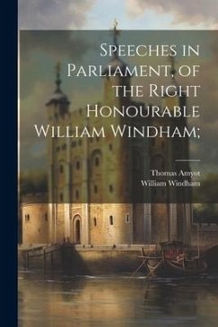 Speeches in Parliament, of the Right Honourable William Windham; - Amyot, Thomas; Windham, William