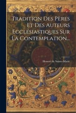 Tradition Des Pères Et Des Auteurs Ecclésiastiques Sur La Contemplation... - Sainte-Marie, Honoré de