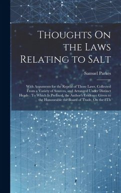 Thoughts On the Laws Relating to Salt: With Arguments for the Repeal of Those Laws, Collected From a Variety of Sources, and Arranged Under Distinct H - Parkes, Samuel