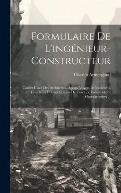 Formulaire De L'ingénieur-Constructeur: Carnet Usuel Des Architectes, Agents-Voyers, Mécaniciens, Directeurs Et Conducteurs De Travaux, Industriels Et - Armengaud, Charles