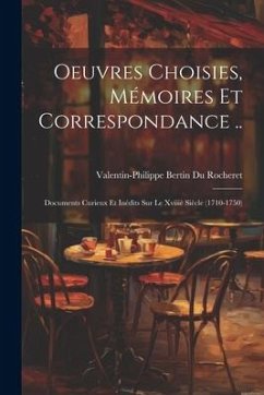 Oeuvres Choisies, Mémoires Et Correspondance ..: Documents Curieux Et Inédits Sur Le Xviiiè Siècle (1710-1750) - Rocheret, Valentin-Philippe Bertin Du