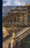 Metropolis Salisburgensis: Continens Fundationes & Erectiones Monasteriorum, & Ecclesiarum Collegiatarum &c. Per Boiariam, Ac Loca Quaedam Vicina