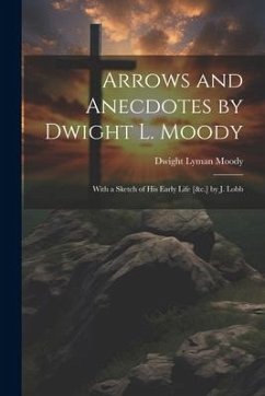 Arrows and Anecdotes by Dwight L. Moody; With a Sketch of His Early Life [&c.] by J. Lobb - Moody, Dwight Lyman
