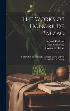 The Works of Honoré De Balzac: Béatrix, the Jealousies of a Country Town, and the Commission in Lunacy - McSpadden, Joseph Walker; Saintsbury, George; de Balzac, Honoré