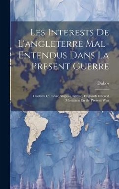 Les Interests De L'angleterre Mal-Entendus Dans La Present Guerre: Traduits Du Livre Anglois Intitulé, Englands Interest Mestaken En the Present War - Dubos