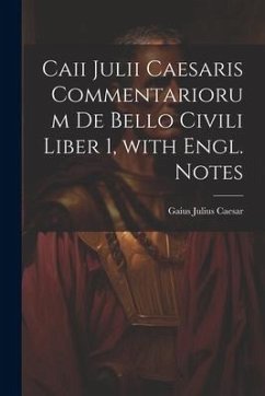 Caii Julii Caesaris Commentariorum De Bello Civili Liber 1, with Engl. Notes - Caesar, Gaius Julius