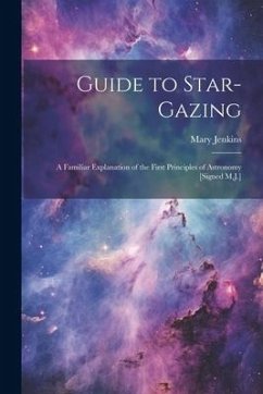 Guide to Star-Gazing: A Familiar Explanation of the First Principles of Astronomy [Signed M.J.] - Jenkins, Mary