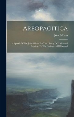 Areopagitica: A Speech Of Mr. John Milton For The Liberty Of Unlicensed Printing, To The Parliament Of England - Milton, John