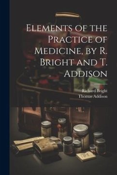 Elements of the Practice of Medicine, by R. Bright and T. Addison - Addison, Thomas; Bright, Richard