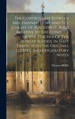 The Controversy Between Mrs. Hannah More And The Curate Of Blagdon [t. Bere] Relative To The Conduct Of Her Teacher Of The Sunday School In That Paris - Bere, Thomas