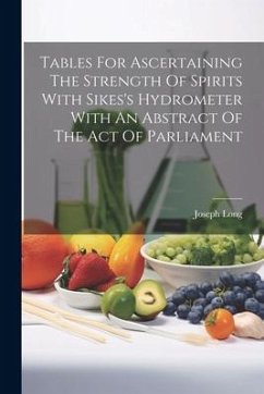 Tables For Ascertaining The Strength Of Spirits With Sikes's Hydrometer With An Abstract Of The Act Of Parliament - Long, Joseph