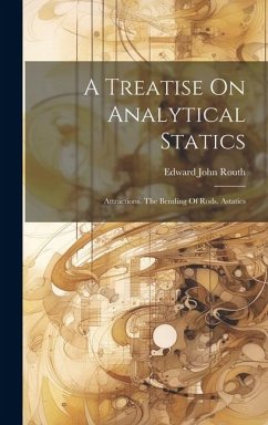 A Treatise On Analytical Statics: Attractions. The Bending Of Rods. Astatics - Routh, Edward John