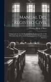 Manual Del Registro Civil: Comprende La Ley De Registro Y Su Reglamento De 13 De Diciembre De 1870, Ampliados Con Extensas Explicaciones Práctica
