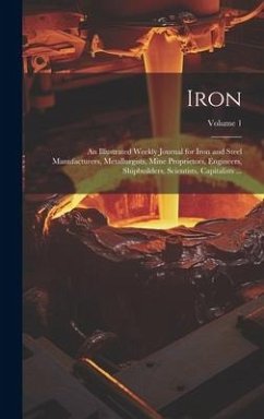 Iron: An Illustrated Weekly Journal for Iron and Steel Manufacturers, Metallurgists, Mine Proprietors, Engineers, Shipbuilde - Anonymous