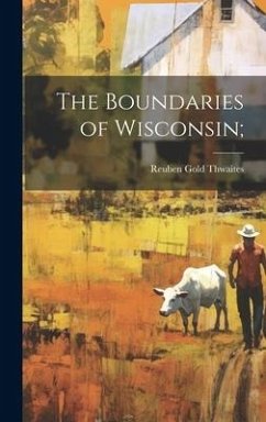 The Boundaries of Wisconsin; - Thwaites, Reuben Gold