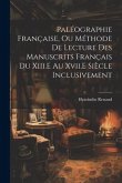 Paléographie Française, Ou Méthode De Lecture Des Manuscrits Français Du Xiii.E Au Xvii.E Siècle Inclusivement